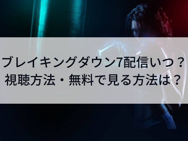 ブレイキングダウン 7 配信 いつ 視聴方法