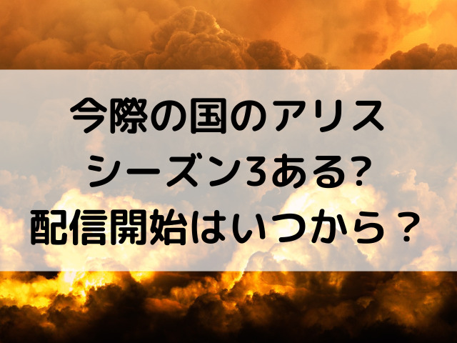 今際の国のアリスシーズン3ある?配信開始はいつから？