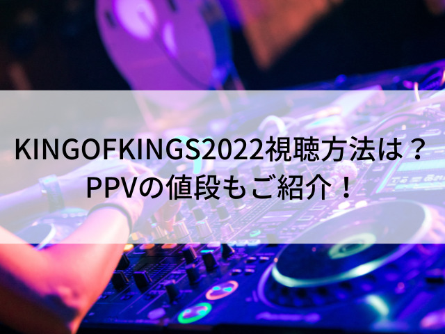 KING OF KINGS 2022 視聴方法 PPV 値段